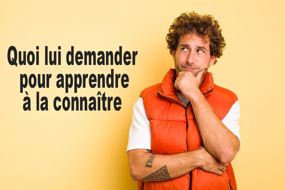Quoi lui demander pour apprendre à la connaître